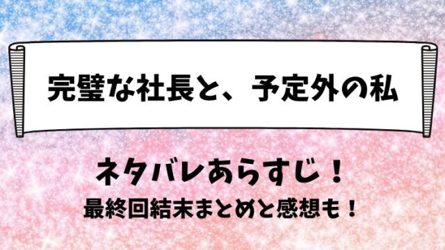 完璧な社長と予定外の私 ネタバレあらすじ！最終回結末まとめと感想も！