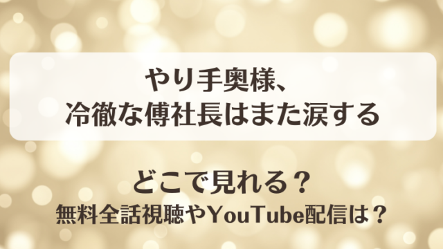 やり手奥様冷徹な傅社長はまた涙する どこで見れる？無料全話視聴やYouTube配信は？