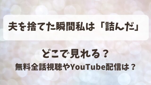 夫を捨てた瞬間私は詰んだ どこで見れる？無料全話視聴やYouTube配信は？