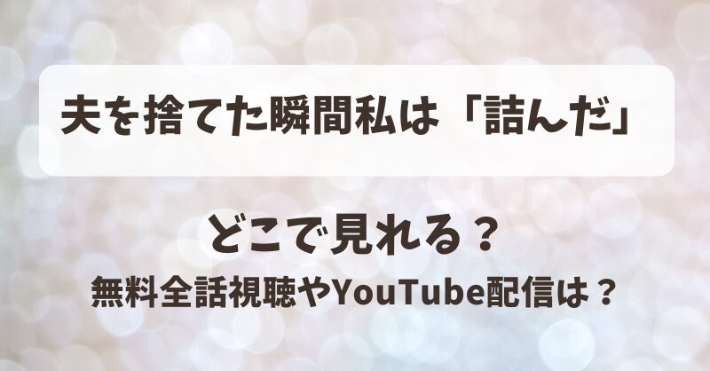 夫を捨てた瞬間私は詰んだ どこで見れる？無料全話視聴やYouTube配信は？