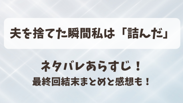 夫を捨てた瞬間私は詰んだ ネタバレあらすじ！最終回結末まとめと感想も！