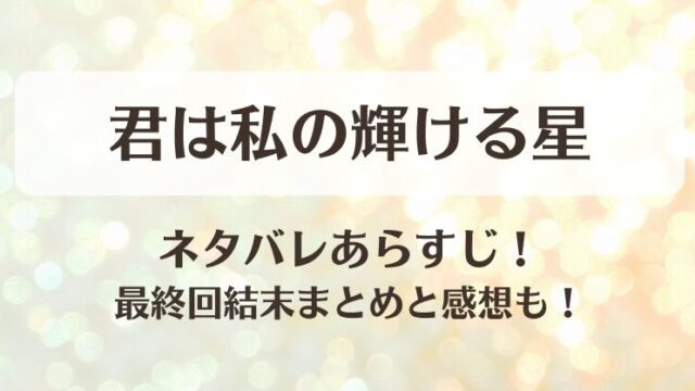 君は私の輝ける星 ネタバレあらすじ！最終回結末まとめと感想も！