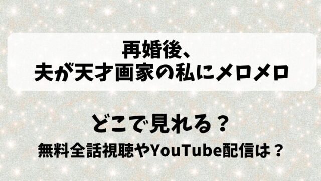 再婚後夫が天才画家の私にメロメロ どこで見れる？無料全話視聴やYouTube配信は？