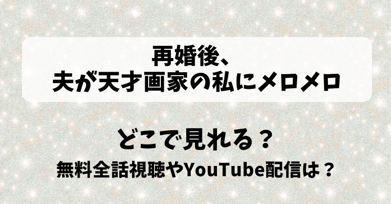 再婚後夫が天才画家の私にメロメロ どこで見れる？無料全話視聴やYouTube配信は？