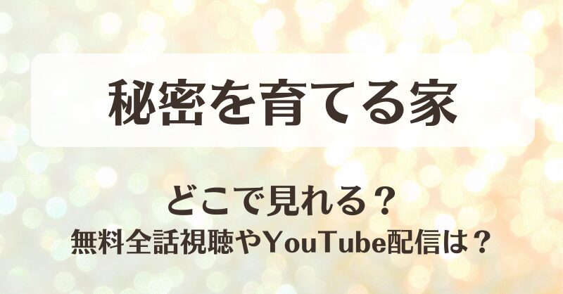 秘密を育てる家 どこで見れる？無料全話視聴やYouTube配信は？