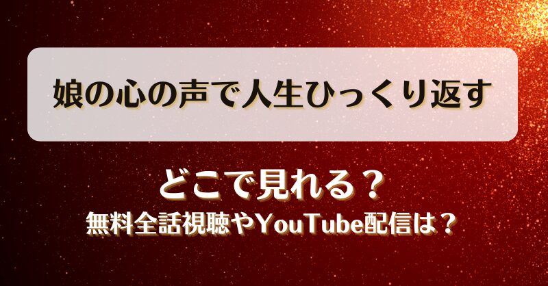 娘の心の声で人生ひっくり返す どこで見れる？無料全話視聴やYouTube配信は？