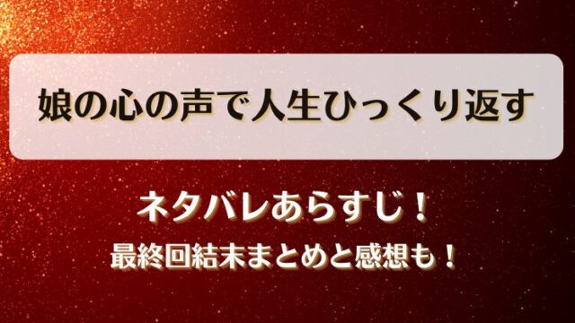 娘の心の声で人生ひっくり返す ネタバレあらすじ！最終回結末まとめと感想も！