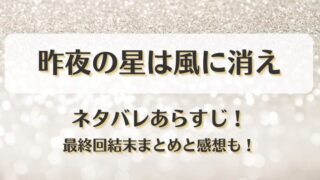 昨夜の星は風に消え ネタバレあらすじ！最終回結末まとめと感想も！