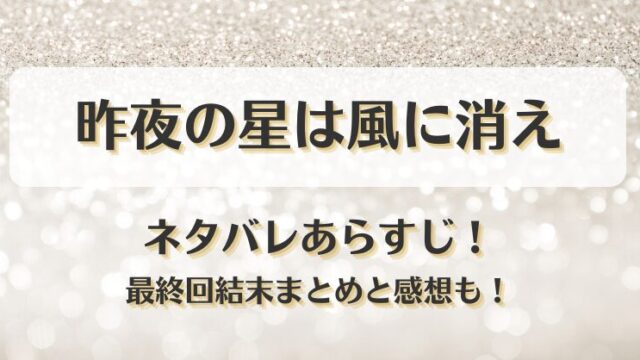 昨夜の星は風に消え ネタバレあらすじ！最終回結末まとめと感想も！