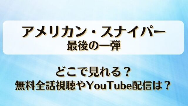 アメリカンスナイパー最後の一弾 どこで見れる？無料全話視聴やYouTube配信は？