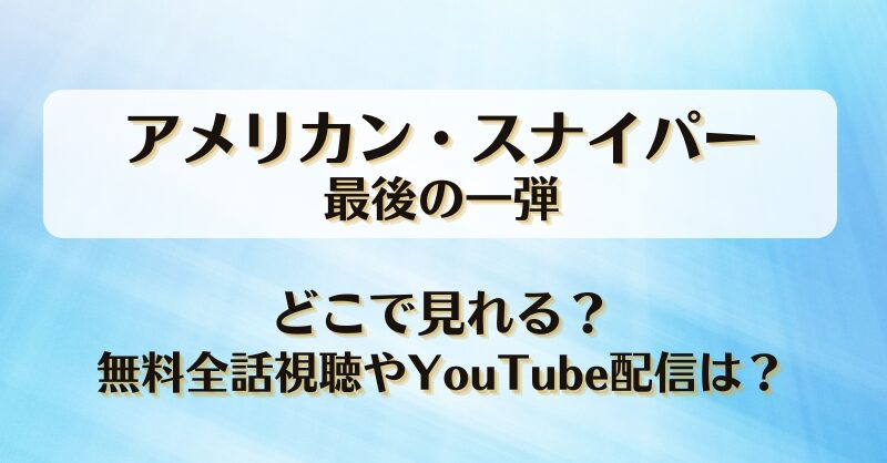 アメリカンスナイパー最後の一弾 どこで見れる？無料全話視聴やYouTube配信は？