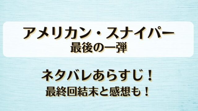 アメリカンスナイパー最後の一弾 ネタバレあらすじ！最終回結末と感想も！