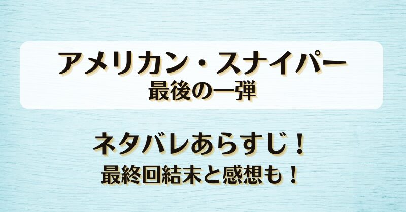 アメリカンスナイパー最後の一弾 ネタバレあらすじ！最終回結末と感想も！