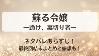 蘇る令嬢 跪け裏切り者 ネタバレあらすじ！最終回結末まとめと感想も！
