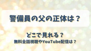警備員の父の正体は どこで見れる？無料全話視聴やYouTube配信は？