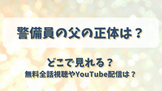 警備員の父の正体は どこで見れる？無料全話視聴やYouTube配信は？