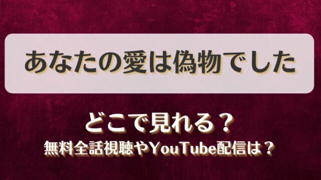 あなたの愛は偽物でした どこで見れる？無料全話視聴やYouTube配信は？