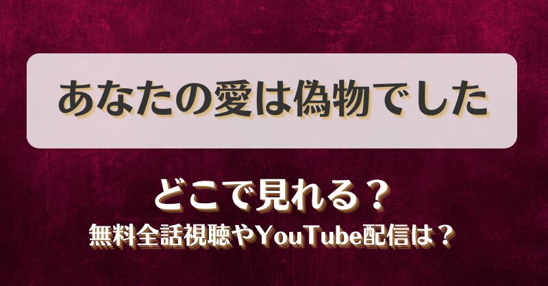あなたの愛は偽物でした どこで見れる？無料全話視聴やYouTube配信は？