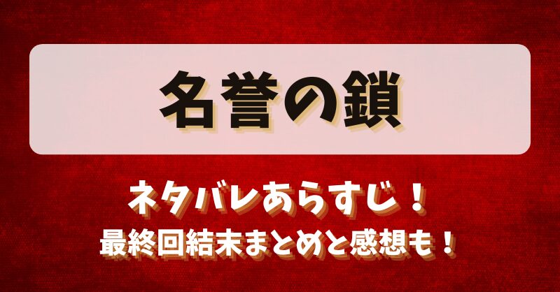名誉の鎖 ネタバレあらすじ！最終回結末まとめと感想も！