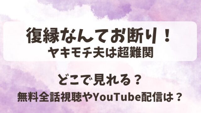 復縁なんてお断りヤキモチ夫は超難関 どこで見れる？無料全話視聴やYouTube配信は？