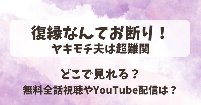 復縁なんてお断りヤキモチ夫は超難関 どこで見れる？無料全話視聴やYouTube配信は？
