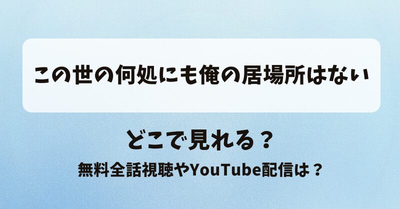 この世の何処にも俺の居場所はない どこで見れる？無料全話視聴やYouTube配信は？