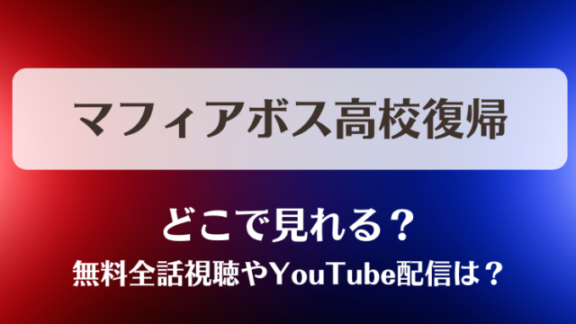 マフィアボス高校復帰 どこで見れる？無料全話視聴やYouTube配信は？