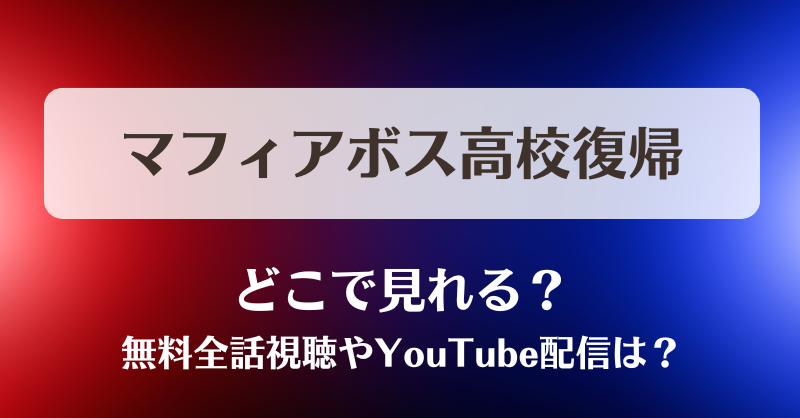 マフィアボス高校復帰 どこで見れる？無料全話視聴やYouTube配信は？