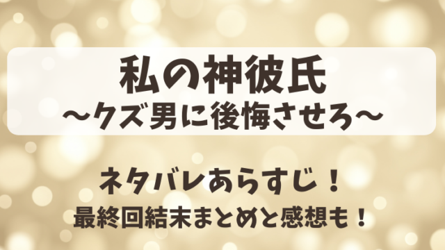 私の神彼氏クズ男に後悔させろ ネタバレあらすじ！最終回結末まとめと感想も！