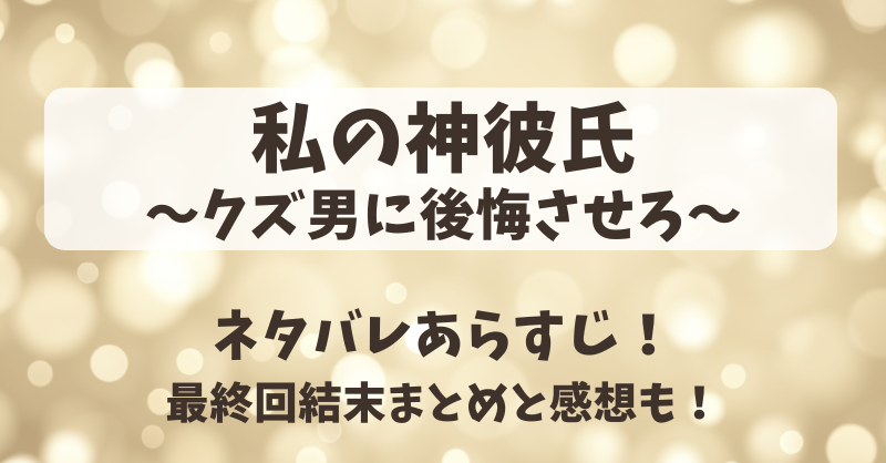 私の神彼氏クズ男に後悔させろ ネタバレあらすじ！最終回結末まとめと感想も！