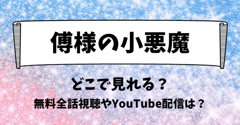 傅様の小悪魔 どこで見れる？無料全話視聴やYouTube配信は？