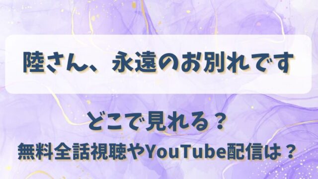 陸さん永遠のお別れです どこで見れる？無料全話視聴やYouTube配信は？
