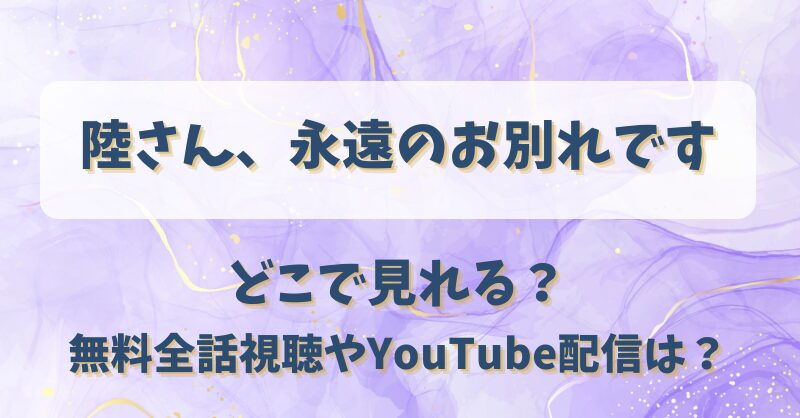 陸さん永遠のお別れです どこで見れる？無料全話視聴やYouTube配信は？