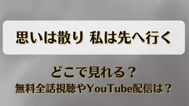 思いは散り私は先へ行く どこで見れる？無料全話視聴やYouTube配信は？