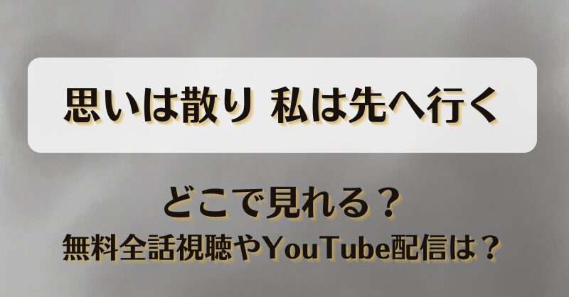 思いは散り私は先へ行く どこで見れる？無料全話視聴やYouTube配信は？