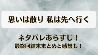 思いは散り私は先へ行く ネタバレあらすじ！最終回結末まとめと感想も！