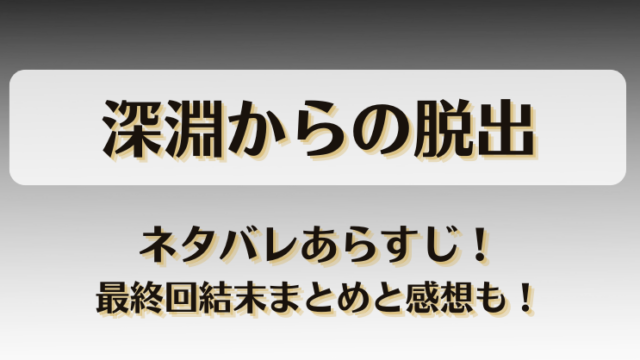 深淵からの脱出 ネタバレあらすじ！最終回結末まとめと感想も！