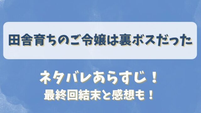 田舎育ちのご令嬢は裏ボスだった ネタバレあらすじ！最終回結末と感想も！