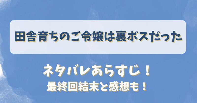田舎育ちのご令嬢は裏ボスだった ネタバレあらすじ！最終回結末と感想も！