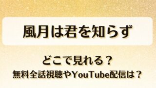 風月は君を知らず どこで見れる？無料全話視聴やYouTube配信は？