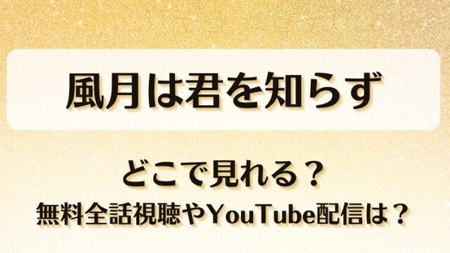 風月は君を知らず どこで見れる？無料全話視聴やYouTube配信は？