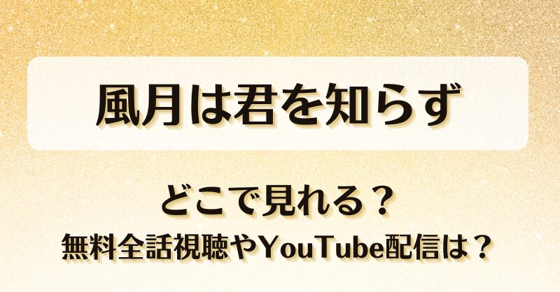 風月は君を知らず どこで見れる？無料全話視聴やYouTube配信は？