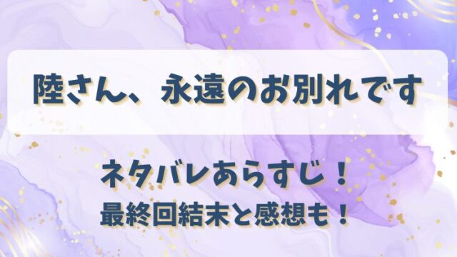 陸さん永遠のお別れです ネタバレあらすじ！最終回結末と感想も！