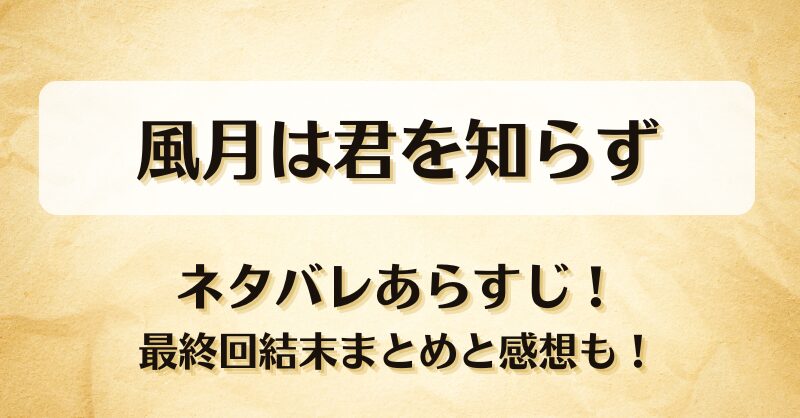 風月は君を知らず ネタバレあらすじ！最終回結末まとめと感想も！