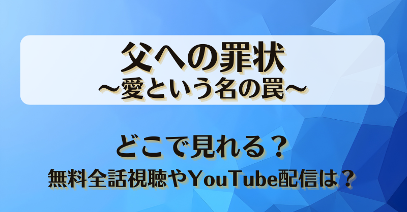 父への罪状愛という名の罠 どこで見れる？無料全話視聴やYouTube配信は？