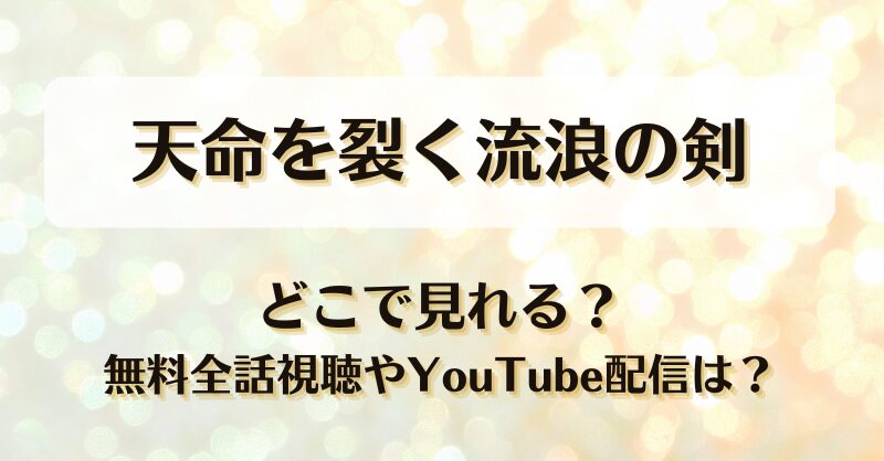 天命を裂く流浪の剣 どこで見れる？無料全話視聴やYouTube配信は？