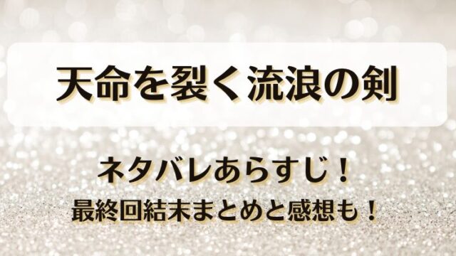 天命を裂く流浪の剣 ネタバレあらすじ！最終回結末まとめと感想も！