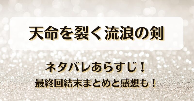 天命を裂く流浪の剣 ネタバレあらすじ！最終回結末まとめと感想も！