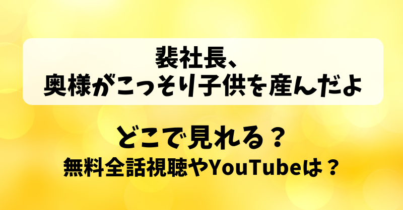 裴社長奥様がこっそり子供を産んだよ どこで見れる？無料全話視聴やYouTubeは？