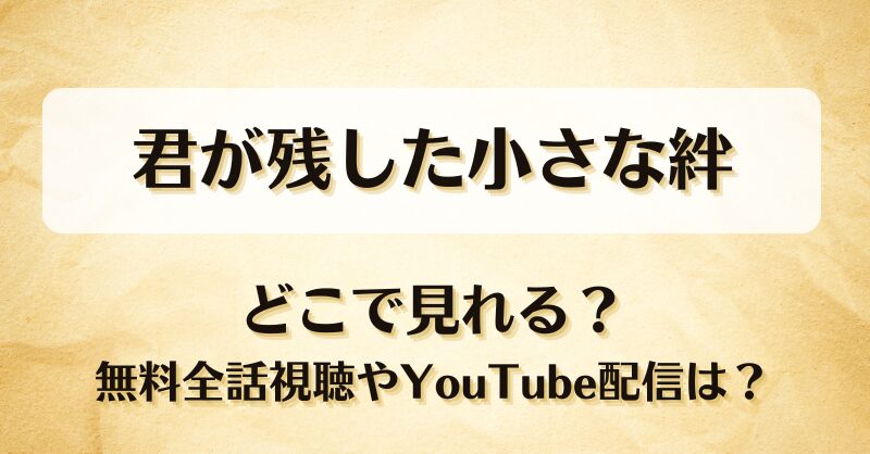 君が残した小さな絆 どこで見れる？無料全話視聴やYouTube配信は？